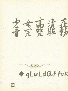 少女高清在线观看完整版动漫版
