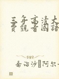 三年高清大片免费观看国语双
