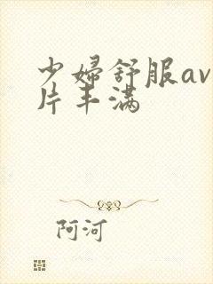 少妇舒服av毛片丰满封面