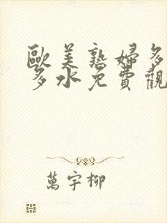 欧美熟妇多毛又多水免费观看
