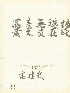 国产无遮挡 又黄又爽在线观看逼