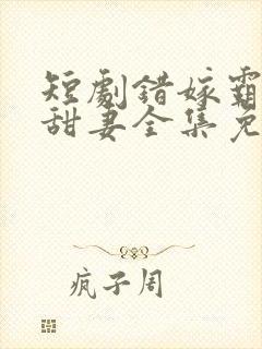 短剧错嫁霸总小甜妻全集免费观看