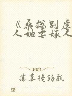 《桑总别虐了夫人她要嫁人了》