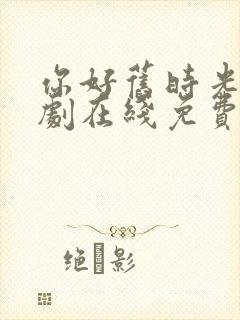 你好旧时光电视剧在线免费观看