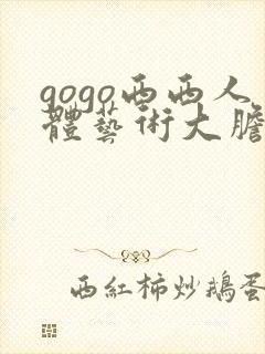 gogo西西人体艺术大胆