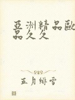 亚洲精品欧美精品久久