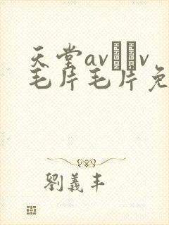天堂av隺v毛片毛片免费