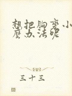 想把胸变小有什么办法呢