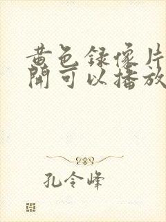 黄色录像片一点开可以播放的