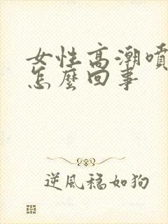 女性高潮喷水是怎么回事