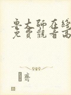 鲁大师在线观看免费观看高清