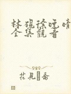 林砚徐晚晴短剧全集观看