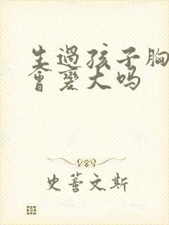 生过孩子胸部还会变大吗