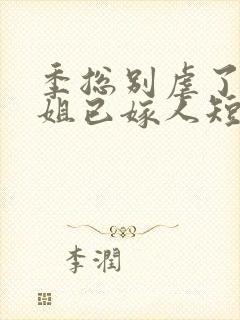 季总别虐了舒小姐已嫁人短剧