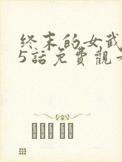 终末的女武神45话免费观看
