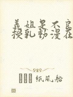 义姐是不良妈妈授乳动漫在线观看