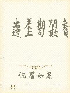 出差期间未婚妻遭上司欺负封面