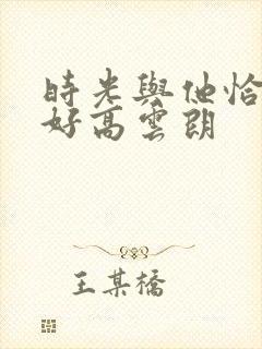 时光与他恰是正好高云朗