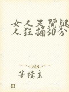 女人叉开腿让男人狂捅30分钟