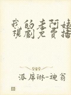我的老阿姨4电视剧免费播放