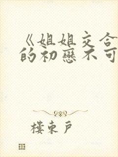 《姐姐交合 我的初恋不可能是亲姐姐》