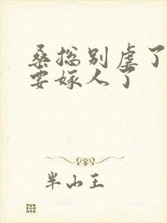 桑总别虐了,她要嫁人了