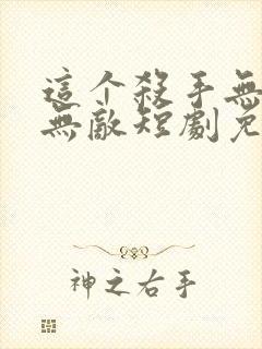 这个杀手无情又无敌短剧免费观看