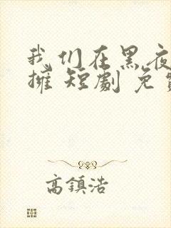 我们在黑夜中相拥 短剧 免费观看