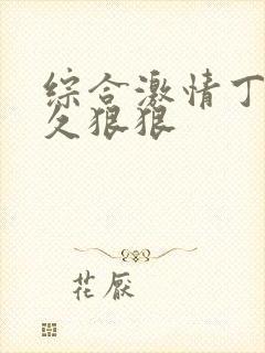 综合激情丁香久久狠狠