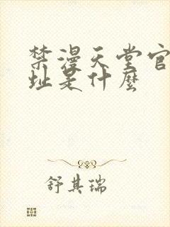 禁漫天堂官网网址是什么