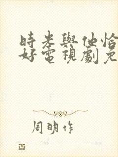 时光与他恰是正好电视剧免费看