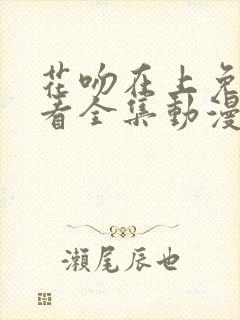 花吻在上免费观看全集动漫