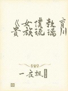 《女仆教育没落贵族琉璃川》动漫第一季