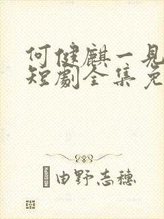 何健麒一见钟情短剧全集免费播放