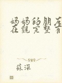 妈妈的朋友的6在观完整有限中字