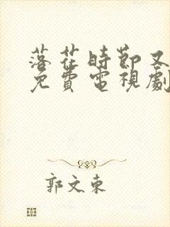 落花时节又逢君免费电视剧