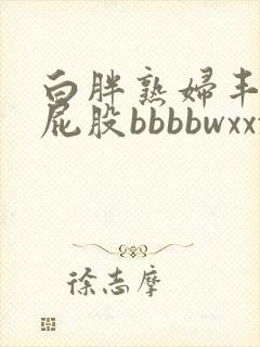 白胖熟妇丰满大屁股bbbbwxxxx