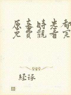 原来时光都记得免费观看完整版