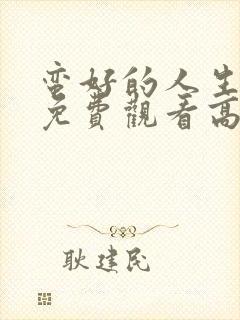 蛮好的人生全集免费观看高清
