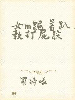 女m跪着趴着调教打屁股封面