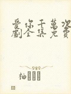 爱你千万次电视剧全集免费观看