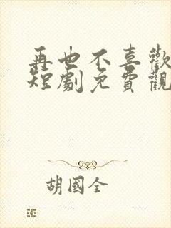 再也不喜欢你了短剧免费观看