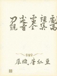 刀尖电视剧免费观看全集高清