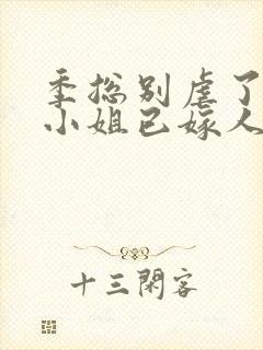 季总别虐了,舒小姐已嫁人小说封面