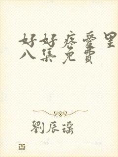 好好疼爱里面第八集免费