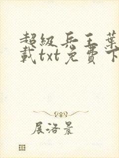 超级兵王叶谦下载txt免费下载