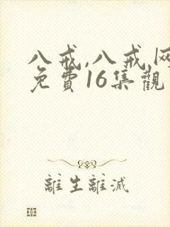 八戒,八戒网剧免费16集观看