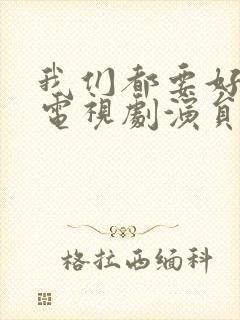 我们都要好好的电视剧演员表