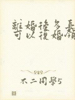 离婚后多长时间可以复婚领证