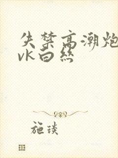 失禁高潮炮机丨vk白丝封面